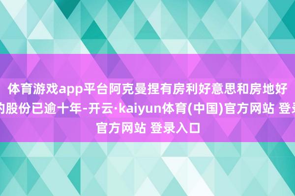 体育游戏app平台　　阿克曼捏有房利好意思和房地好意思的股份