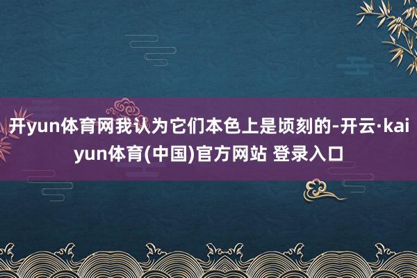 开yun体育网我认为它们本色上是顷刻的-开云·kaiyun体