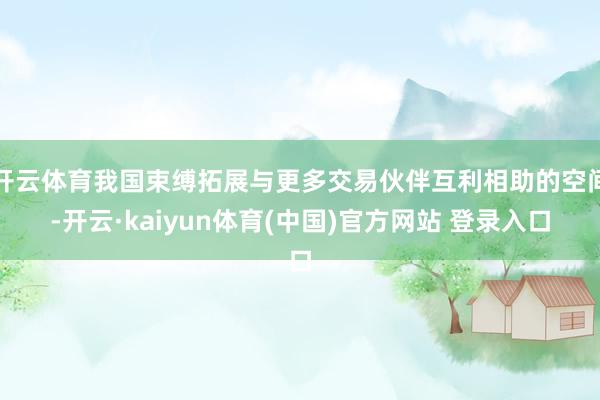开云体育我国束缚拓展与更多交易伙伴互利相助的空间-开云·ka