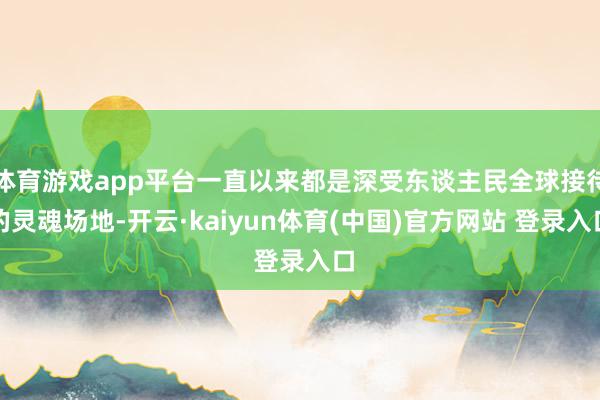 体育游戏app平台一直以来都是深受东谈主民全球接待的灵魂场地