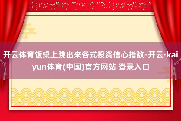 开云体育饭桌上跳出来各式投资信心指数-开云·kaiyun体育(中国)官方网站 登录入口