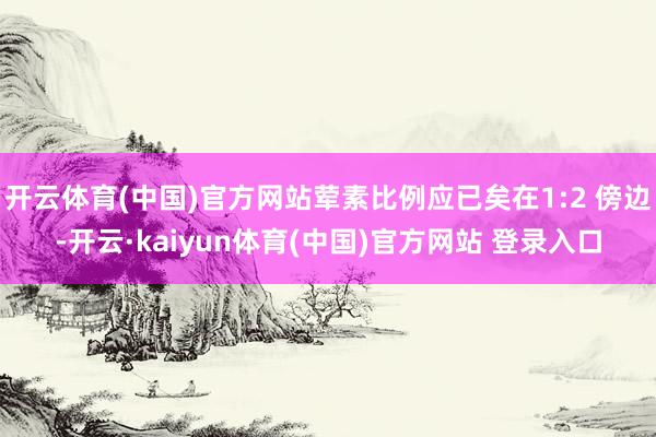 开云体育(中国)官方网站荤素比例应已矣在1:2 傍边-开云·kaiyun体育(中国)官方网站 登录入口