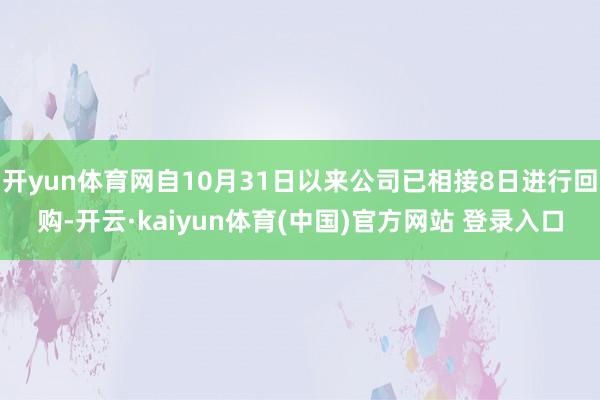 开yun体育网自10月31日以来公司已相接8日进行回购-开云·kaiyun体育(中国)官方网站 登录入口