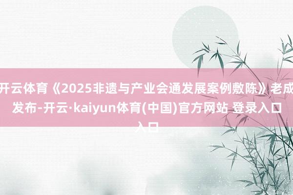 开云体育《2025非遗与产业会通发展案例敷陈》老成发布-开云·kaiyun体育(中国)官方网站 登录入口