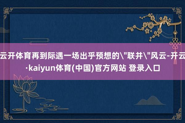 云开体育再到际遇一场出乎预想的