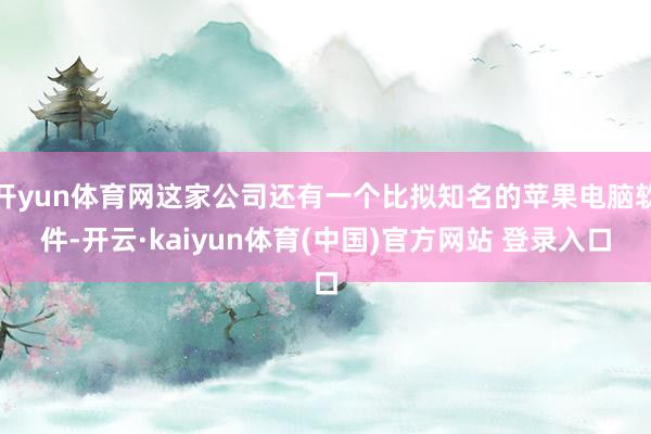 开yun体育网这家公司还有一个比拟知名的苹果电脑软件-开云·