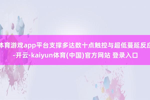 体育游戏app平台支撑多达数十点触控与超低蔓延反应-开云·k